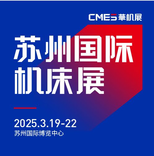 第七屆CMES華機(jī)展|蘇州國(guó) 際機(jī)床展將于2025年3月19-22日在蘇州國(guó) 際博覽中心開幕！